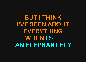 BUT I THINK
I'VE SEEN ABOUT

EVERYTHING
WHEN I SEE
AN ELEPHANT FLY