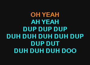 OH YEAH
AH YEAH
DUP DUP DUP

DUH DUH DUH DUH DUP
DUP DUT
DUH DUH DUH DOO