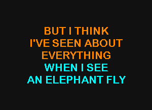 BUT I THINK
I'VE SEEN ABOUT

EVERYTHING
WHEN I SEE
AN ELEPHANT FLY