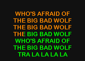 WHO'S AFRAID OF
THE BIG BAD WOLF
THE BIG BAD WOLF
THE BIG BAD WOLF

WHO'S AFRAID OF
THE BIG BAD WOLF

TRA LA LA LA LA