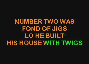 NUMBER TWO WAS
FOND OFJIGS

LO HE BUILT
HIS HOUSEWITH TWIGS