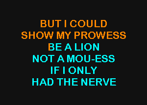 BUT I COULD
SHOW MY PROWESS
BEA LION

NOTAMOU-ESS
IF I ONLY
HAD THE NERVE