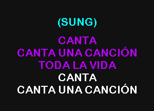 (SUNG)

CANTA ,
CANTA UNA CANCION