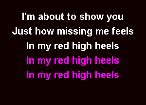 I'm about to show you
Just how missing me feels
In my red high heels