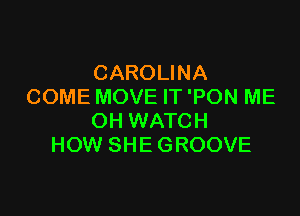CAROLINA
COME MOVE IT 'PON ME

OH WATCH
HOW SHE GROOVE