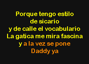 Porque tengo estilo
de sicario
y de calle el vocabulario
La gatica me mira fascina
y a la vez se pone
Daddyya