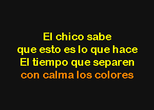 El chico sabe
que esto es lo que hace

El tiempo que separen
con calma Ios colores