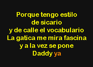 Porque tengo estilo
de sicario
y de calle el vocabulario
La gatica me mira fascina
y a la vez se pone
Daddyya