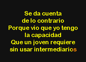 Se da cuenta
de lo contrario
Porque vio que yo tengo
la capacidad
Que un ioven requiere
sin usar intermediarios