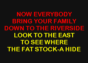 LOOK TO THE EAST
T0 SEEWHERE
THE FAT STOCK-A HIDE