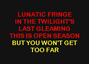 BUT YOU WON'T GET
TOO FAR