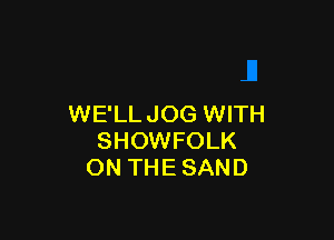 WE'LLJOG WITH

SHOWFOLK
ON THE SAND