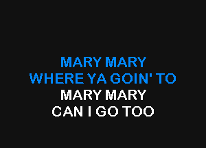 MARY MARY
CAN I GO TOO