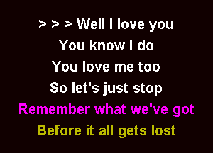 i) p '5' Well I love you
You know I do
You love me too
So let's just stop

Before it all gets lost