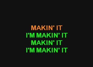 MAKIN' IT

I'M MAKIN' IT
MAKIN' IT
I'M MAKIN' IT