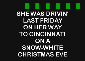 SHEWAS DRIVIN'
LAST FRIDAY
ON HER WAY

TO CINCINNATI
ON A
SNOW-WHITE
CHRISTMAS EVE