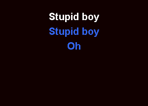 Stupid boy