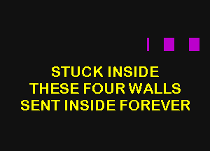 STUCK INSIDE
THESE FOUR WALLS
SENT INSIDE FOREVER