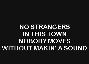 NO STRANGERS

IN THIS TOWN
NOBODY MOVES
WITHOUT MAKIN' A SOUND