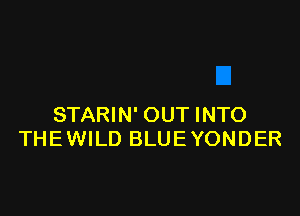 STARIN' OUT INTO
THE WILD BLUE YONDER