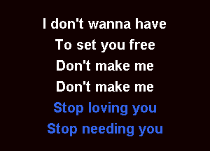 I don't wanna have
To set you free
Don't make me

Don't make me