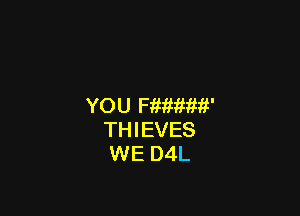 YOU memv

THIEVES
WE D4L