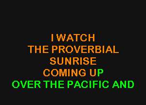 IWATCH
THE PROVERBIAL

SUNRISE
COMING UP
OVER THE PACIFIC AND