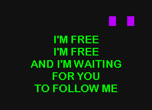 I'M FREE
I'M FREE

AND I'M WAITING
FOR YOU
TO FOLLOW ME