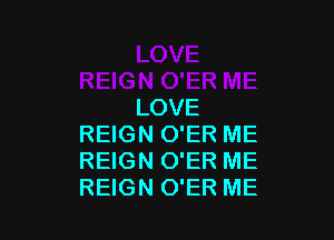 LOVE

REIGN O'ER ME
REIGN O'ER ME
REIGN O'ER ME