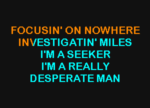 FOCUSIN' 0N NOWHERE
INVESTIGATIN' MILES
I'M ASEEKER
I'M A REALLY
DESPERATE MAN