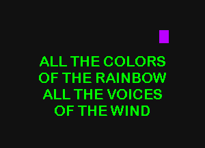 ALL THE COLORS

OF THE RAINBOW
ALL THE VOICES
OF THEWIND