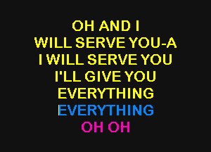 OH AND I
WILL SERVE YOU-A
IWILL SERVE YOU

I'LLGIVE Y(