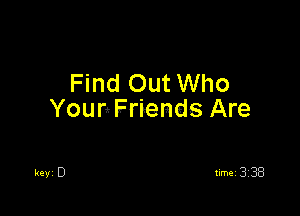 Find Out Who

Your! Friends Are