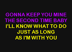 I'LL KNOW WHAT TO DO
JUST AS LONG
AS I'M WITH YOU