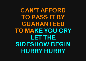 CAN'T AFFORD
TOPASSFTEY
GUARANTEED
TO MAKE YOU CRY
LETTHE
SIDESHOW BEGIN

HURRYHURRY l