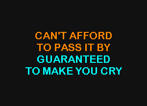 CAN'T AFFORD
TO PASS IT BY

GUARANTEED
TO MAKE YOU CRY