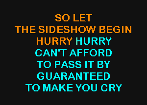 SO LET
THESIDESHOW BEGIN
HURRY HURRY
CAN'T AFFORD
TO PASS IT BY
GUARANTEED
T0 MAKEYOU CRY
