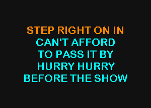 STEP RIGHT ON IN
CAN'T AFFORD
TO PASS IT BY
HURRY HURRY

BEFORETHE SHOW

g
