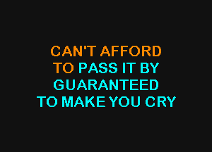 CAN'T AFFORD
TO PASS IT BY

GUARANTEED
TO MAKE YOU CRY