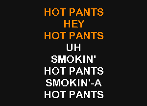 HOT PANTS
HEY
HOT PANTS
UH

SMOKIN'
HOT PANTS
SMOKIN'-A
HOT PANTS