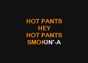 HOT PANTS
H EY

HOT PANTS
SMOKIN'-A