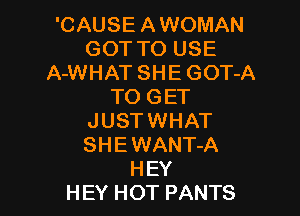 'CAUSE AWOMAN
GOT TO USE
A-WHAT SHE GOT-A
TO GET

JUST WHAT
SHE WANT-A
HEY
HEY HOT PANTS