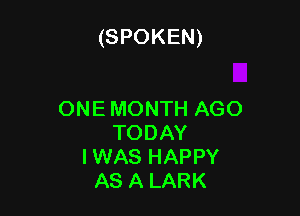 (SPOKEN)

ONE MONTH AGO
TODAY
IWAS HAPPY
AS A LARK