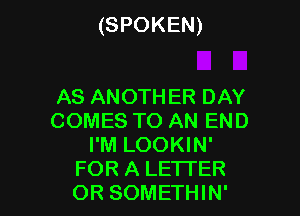 (SPOKEN)

AS ANOTHER DAY
COMES TO AN END
I'M LOOKIN'
FOR A LETTER
OR SOMETHIN'