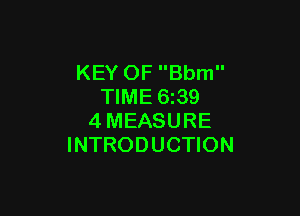 KEY OF Bbm
TIME 6z39

4MEASURE
INTRODUCTION