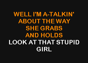 WELL I'M A-TALKIN'
ABOUT THE WAY
SHE GRABS

AND HOLDS
LOOK AT THAT STUPID
GIRL
