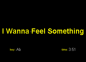 I WannaiFeel Semething