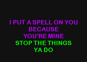 STOP THE THINGS
YA DO