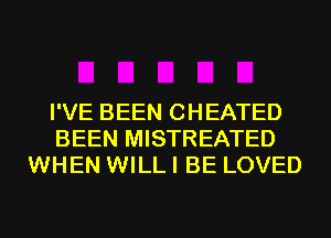 I'VE BEEN CHEATED
BEEN MISTREATED
WHEN WILL I BE LOVED