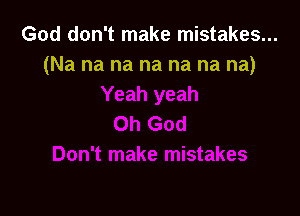 God don't make mistakes...
(Na na na na na na na)